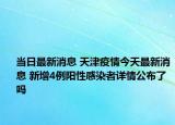 当日最新消息 天津疫情今天最新消息 新增4例阳性感染者详情公布了吗