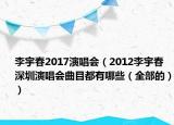 李宇春2017演唱会（2012李宇春深圳演唱会曲目都有哪些（全部的））