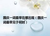 国庆一词最早在哪出现（国庆一词最早见于何时）