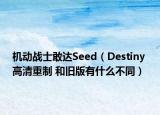 机动战士敢达Seed（Destiny 高清重制 和旧版有什么不同）