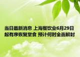 当日最新消息 上海餐饮业6月29日起有序恢复堂食 预计何时全面解封