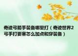 奇迹弓箭手装备哪里打（奇迹世界2弓手打要塞怎么加点和穿装备）