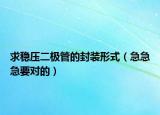 求稳压二极管的封装形式（急急急要对的）