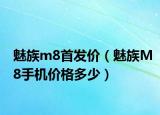 魅族m8首发价（魅族M8手机价格多少）