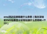 ems到达投递局是什么意思（我往深圳发EMS包裹显示安排投递什么意思啊>?????）