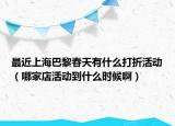最近上海巴黎春天有什么打折活动（哪家店活动到什么时候啊）