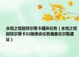 永恒之塔因特尔蒂卡循环任务（永恒之塔因特尔蒂卡32级使命任务调查贝尔斯遗址）