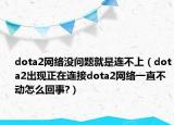 dota2网络没问题就是连不上（dota2出现正在连接dota2网络一直不动怎么回事?）
