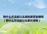有什么方法能让头发的发质变硬吗（有什么方法能让头发长得快）