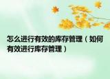 怎么进行有效的库存管理（如何有效进行库存管理）