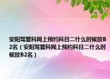 安阳驾管科网上预约科目二什么时候放B2名（安阳驾管科网上预约科目二什么时候放B2名）