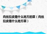肉丝拉皮是什么地方的菜（肉丝拉皮是什么地方菜）