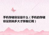 手机存储容量是什么（手机的存储容量到底多大才够我们用）