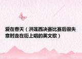 爱在春天（洪莲西决赛比赛后很失意时走在街上唱的英文歌）