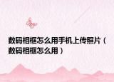 数码相框怎么用手机上传照片（数码相框怎么用）