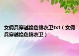 女佣兵穿越绝色锦衣卫txt（女佣兵穿越绝色锦衣卫）