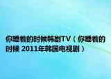 你睡着的时候韩剧TV（你睡着的时候 2011年韩国电视剧）