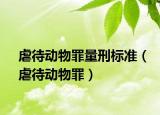 虐待动物罪量刑标准（虐待动物罪）