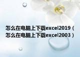 怎么在电脑上下载excel2019（怎么在电脑上下载excel2003）