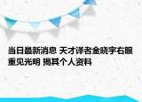 当日最新消息 天才译者金晓宇右眼重见光明 揭其个人资料