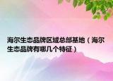 海尔生态品牌区域总部基地（海尔生态品牌有哪几个特征）