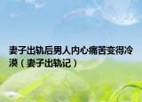 妻子出轨后男人内心痛苦变得冷漠（妻子出轨记）