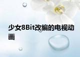 少女8Bit改编的电视动画