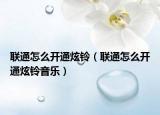联通怎么开通炫铃（联通怎么开通炫铃音乐）