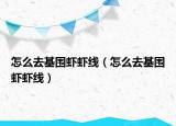 怎么去基围虾虾线（怎么去基围虾虾线）