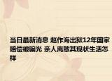 当日最新消息 赵作海出狱12年国家赔偿被骗光 亲人离散其现状生活怎样