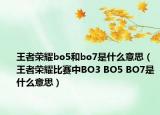 王者荣耀bo5和bo7是什么意思（王者荣耀比赛中BO3 BO5 BO7是什么意思）