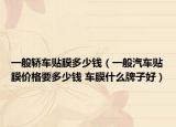 一般轿车贴膜多少钱（一般汽车贴膜价格要多少钱 车膜什么牌子好）