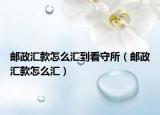 邮政汇款怎么汇到看守所（邮政汇款怎么汇）