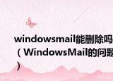 windowsmail能删除吗（WindowsMail的问题）