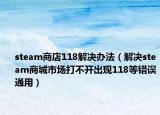 steam商店118解决办法（解决steam商城市场打不开出现118等错误通用）