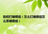 如何打蝴蝶结（怎么打蝴蝶结怎么系蝴蝶结）