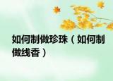 如何制做珍珠（如何制做线香）
