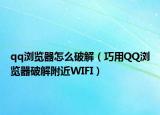 qq浏览器怎么破解（巧用QQ浏览器破解附近WIFI）