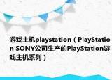 游戏主机playstation（PlayStation SONY公司生产的PlayStation游戏主机系列）