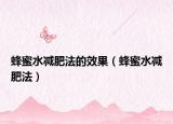 蜂蜜水减肥法的效果（蜂蜜水减肥法）