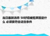 当日最新消息 58好借被拒原因是什么 必须要符合这些条件