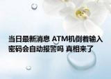当日最新消息 ATM机倒着输入密码会自动报警吗 真相来了