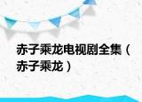 赤子乘龙电视剧全集（赤子乘龙）