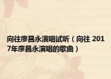 向往廖昌永演唱试听（向往 2017年廖昌永演唱的歌曲）