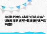 当日最新消息 4家银行已宣告破产钱该放哪里 这两种情况银行破产后不赔的