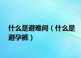 什么是避难间（什么是避孕裤）