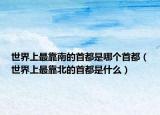 世界上最靠南的首都是哪个首都（世界上最靠北的首都是什么）