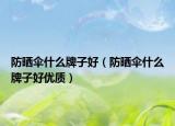防晒伞什么牌子好（防晒伞什么牌子好优质）