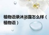 植物语录沐浴露怎么样（植物语）