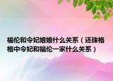 福伦和令妃娘娘什么关系（还珠格格中令妃和福伦一家什么关系）